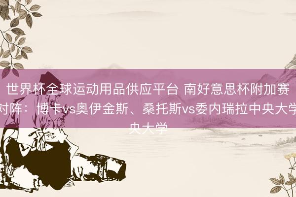世界杯全球運(yùn)動(dòng)用品供應(yīng)平臺(tái) 南好意思杯附加賽對(duì)陣：博卡vs奧伊金斯、桑托斯vs委內(nèi)瑞拉中央大學(xué)