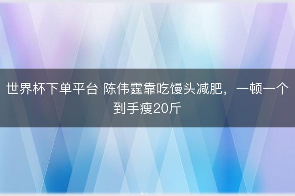 世界杯下單平臺(tái) 陳偉霆靠吃饅頭減肥，一頓一個(gè)到手瘦20斤