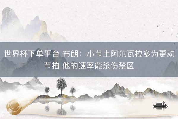 世界杯下單平臺 布朗：小節上阿爾瓦拉多為更動節拍 他的速率能殺傷禁區
