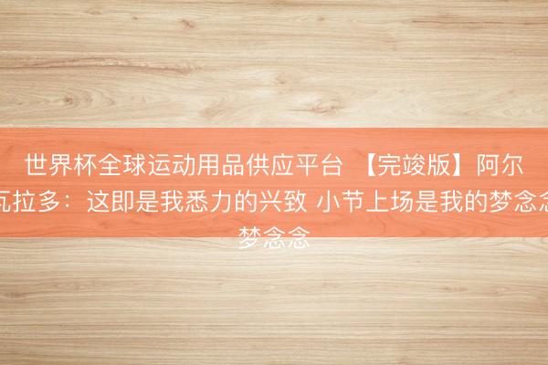 世界杯全球運動用品供應平臺 【完竣版】阿爾瓦拉多：這即是我悉力的興致 小節上場是我的夢念念