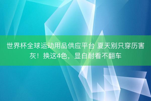世界杯全球運動用品供應平臺 夏天別只穿歷害灰!換這4色,顯白耐看不翻車