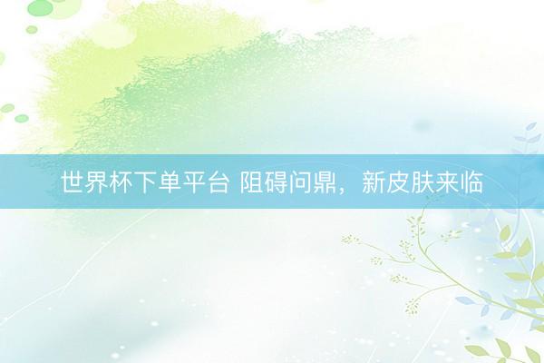 世界杯下單平臺(tái) 阻礙問(wèn)鼎,新皮膚來(lái)臨