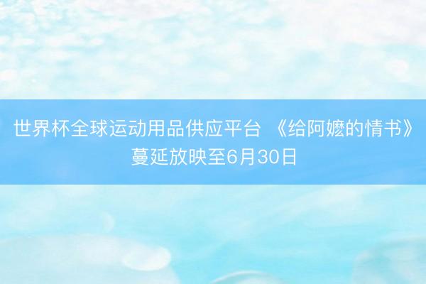 世界杯全球運動用品供應平臺 《給阿嬤的情書》蔓延放映至6月30日